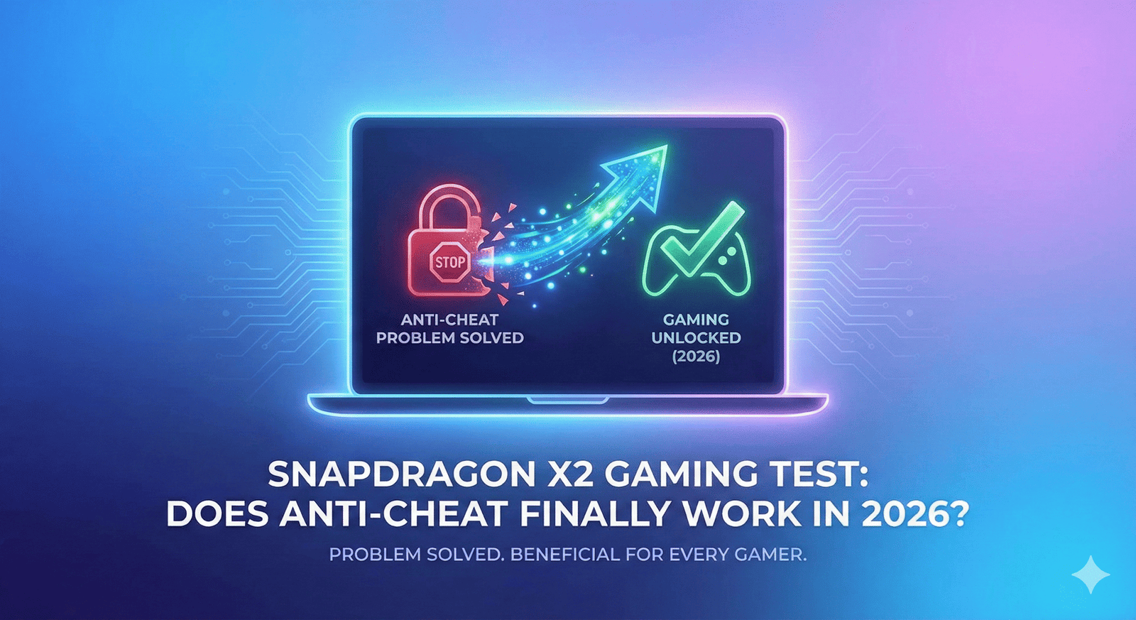 Featured image for a blog post with a dark blue gradient background. A stylized laptop displays a graphic of a broken red padlock labeled 'ANTI-CHEAT PROBLEM SOLVED' and an arrow pointing to a green checkmark over a game controller labeled 'GAMING UNLOCKED (2026)'. Below the laptop, large text reads: 'SNAPDRAGON X2 GAMING TEST: DOES ANTI-CHEAT FINALLY WORK IN 2026? PROBLEM SOLVED. BENEFICIAL FOR EVERY GAMER.